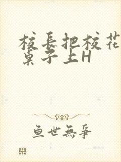 校长把校花放到桌子上H