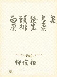 白头发多是缺什么维生素封面