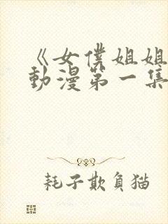 《女仆姐姐2》动漫第一集在线观看