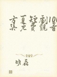方夏短剧100集免费观看