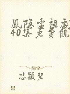 凤隐电视剧全集40集免费观看