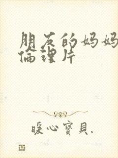 朋友的妈妈三级伦理片封面