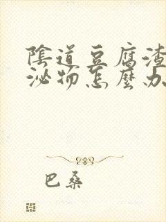 阴道豆腐渣样分泌物怎么办