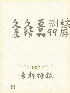 久久亚洲综合国产精品99麻豆精品福利