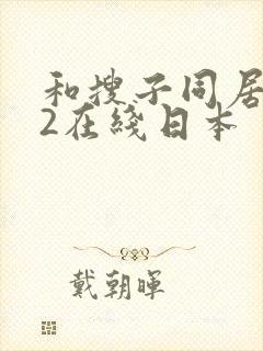 和搜子同居日子2在线日本