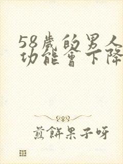 58岁的男人性功能会下降吗为什么封面