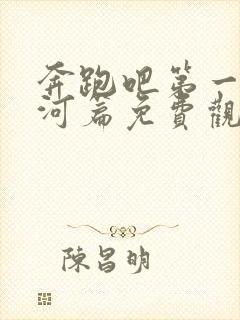 奔跑吧第一季黄河篇免费观看