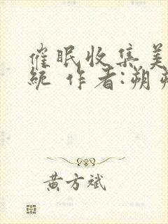 催眠收集美人系统 作者:朔朔子