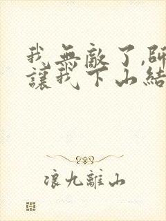 我无敌了,师父让我下山结婚全文阅读阅读