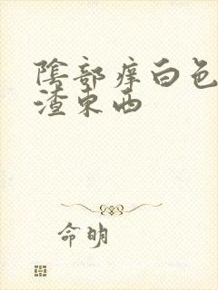 阴部痒白色豆腐渣东西