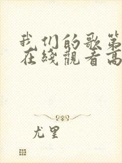 我们的歌第一季在线观看高清完整版