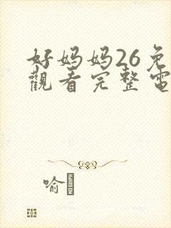 好妈妈26免费观看完整电视剧全集