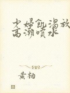 少妇饥渴放荡的高潮喷水封面