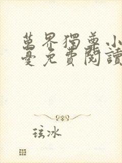 万界独尊小说无忧免费阅读