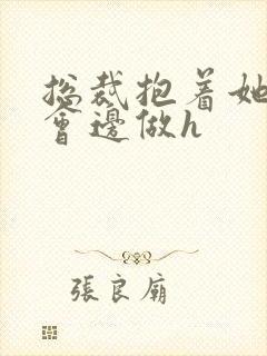 总裁抱着她边开会边做h封面