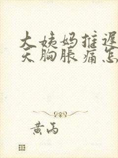 大姨妈推迟十几天胸胀痛怎么回事封面