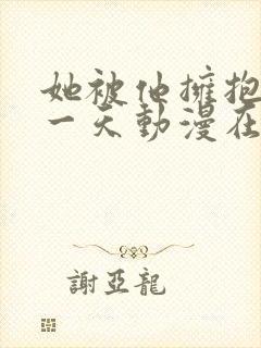 她被他拥抱的那一天动漫在线观看全集免费