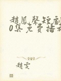 赵凤声短剧100集免费播放