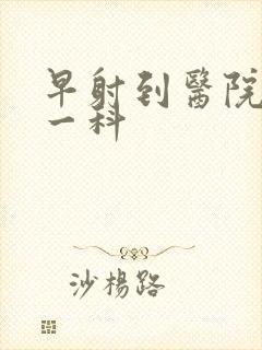 早射到医院挂哪一科