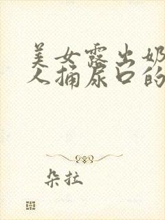 美女露出奶头被人捅尿口的视频