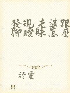 发现老婆跟别人聊暧昧怎么办