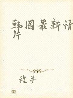 韩国最新情色大片