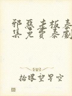 邪恶老板泰剧全集免费泰剧