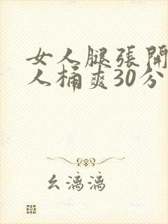 女人腿张开让男人桶爽30分钟