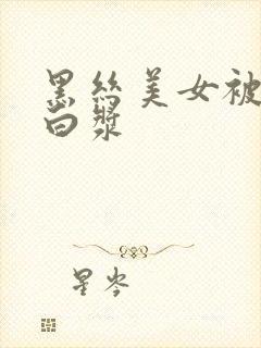 黑丝美女被草出白浆