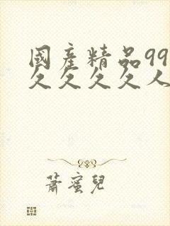 国产精品99久久久久久人