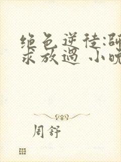 绝色逆徒:师尊求放过 小晚君封面