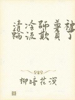 清冷师尊被徒弟轮流欺负了免费阅读