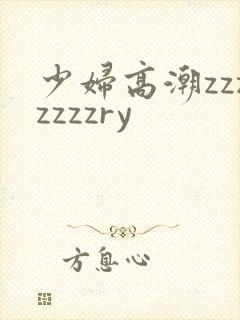 少妇高潮zzzzzzzry