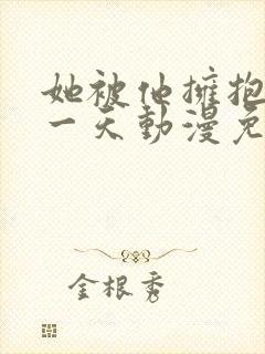 她被他拥抱的那一天动漫免费观看完整版