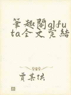 笔趣阁glfuta全文完结版