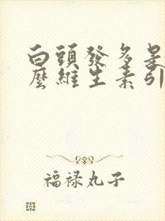 白头发多是缺什么维生素引起的