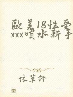欧美18性受xxxx喷水新手