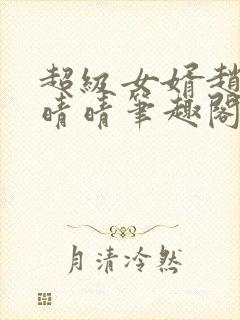 超级女婿赵旭李晴晴笔趣阁全文免费阅读