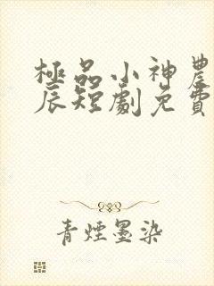 极品小神农王星辰短剧免费观看全集