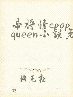 帝将情cpopqueen小说免费阅读最新章节封面