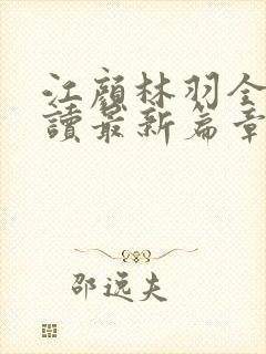 江颜林羽全文阅读最新篇章