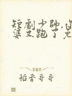 短剧少帅,你老婆又跑了免费观看