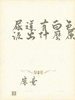 尿道有白色液体流出什么原因