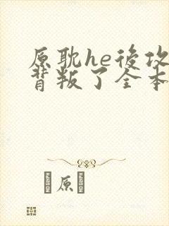 原耽he后攻他背叛了全本阅读