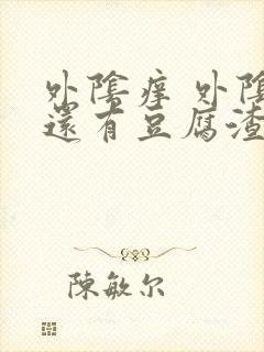 外阴痒 外阴里还有豆腐渣的东西