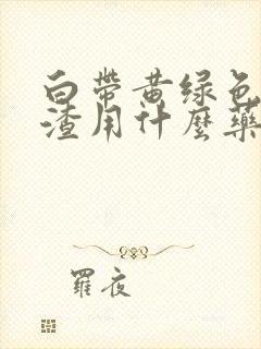 白带黄绿色豆腐渣用什么药