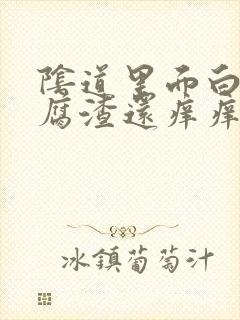 阴道里面白色豆腐渣还痒痒