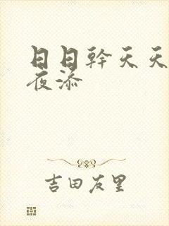 日日干天天操夜夜添