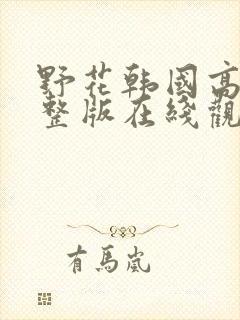 野花韩国高清完整版在线观看