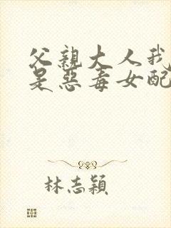 父亲大人我才不是恶毒女配动漫免费观看